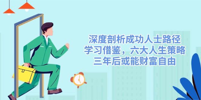 深度剖析成功人士路径，学习借鉴，六大人生策略，三年后或能财富自由-搞个副业