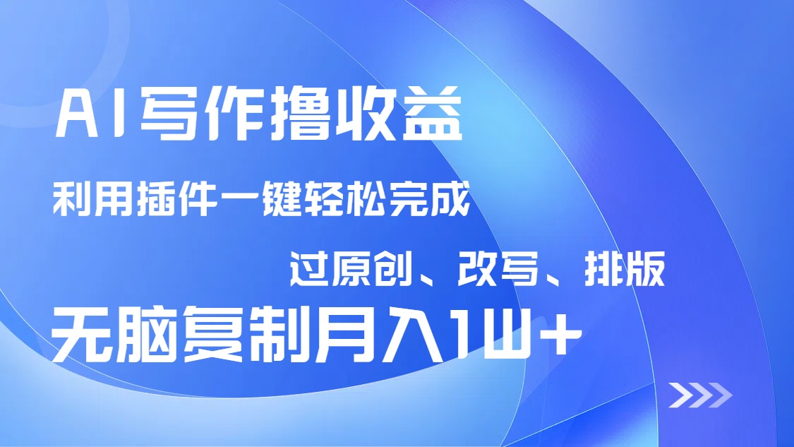 AI写作撸收益，利用插件改写排版100%过原创，小白无脑复制粘贴月入10000+-搞个副业