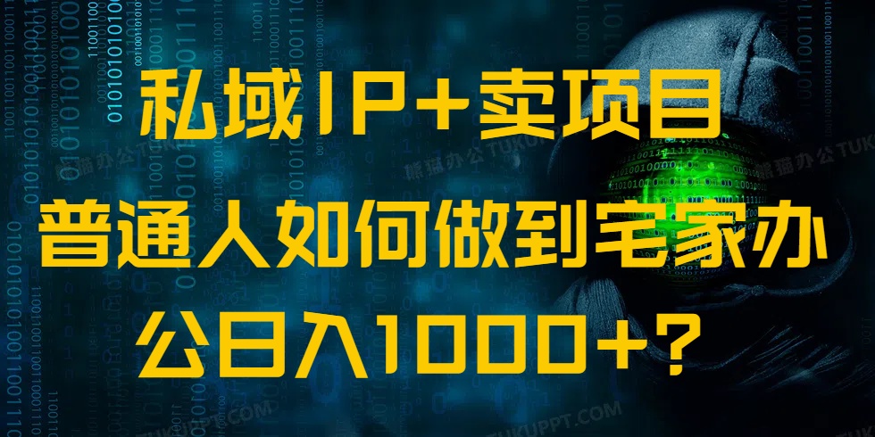 私域IP+卖项目，普通人如何做到宅家办公实现日入1000+-搞个副业