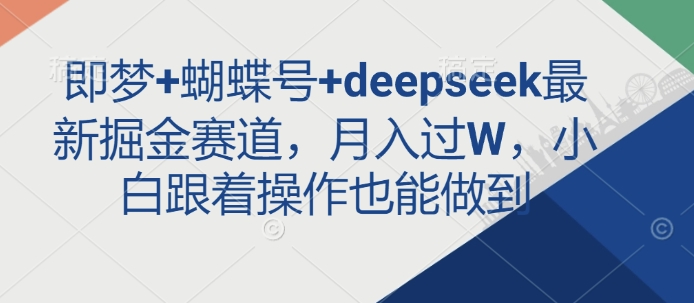 即梦+蝴蝶号+deepseek最新掘金赛道，月入过W，小白跟着操作也能做到-搞个副业