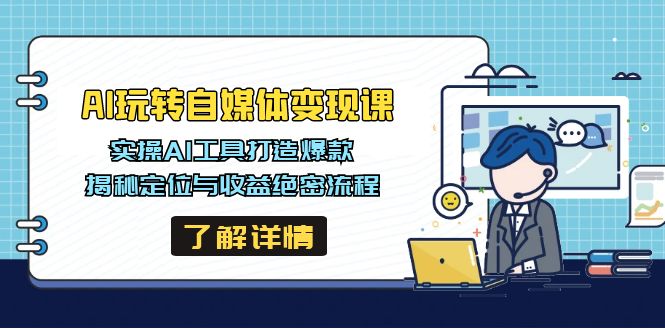 AI玩转自媒体变现课，实操AI工具打造爆款，揭秘定位与收益绝密流程-搞个副业