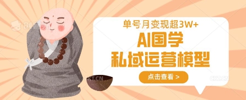 AI国学私域运营模型，单号月变现过W-搞个副业