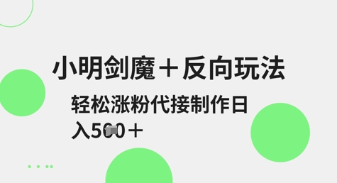 小明剑魔+反向玩法，轻松涨粉，可代接制作日入5张-搞个副业