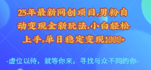 25年最新网创项目，男粉自动变现全新玩法，小白轻松上手，单日稳定变现多张【揭秘】-搞个副业