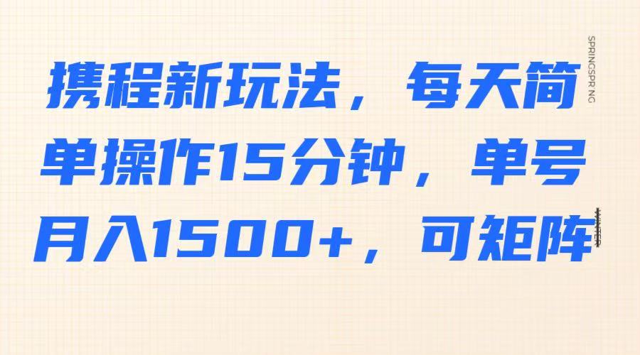 携程新玩法，每天简单操作15分钟，单号月入1500+，可矩阵-搞个副业