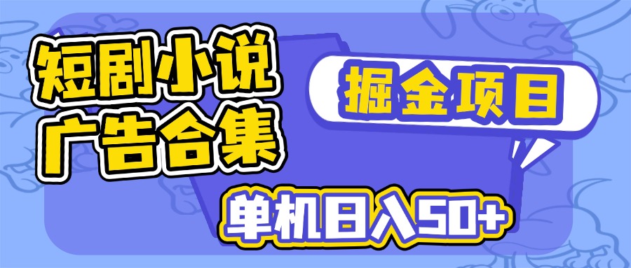 短剧小说合集广告掘金项目，单机日入50+-搞个副业