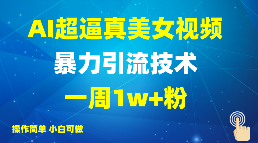 2025AI超逼真美女视频暴力引流，一周1w+粉，操作简单小白可做，躺赚视频收益-搞个副业