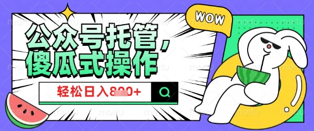 2025微信公众号托管计划，小白宝妈轻松日入8张【揭秘】-搞个副业