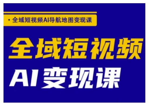 全域短视频AI导航地图变现课，全域短视频AI变现课-搞个副业