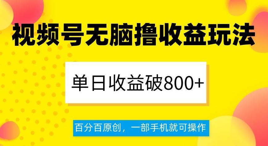 视频号无脑撸收益玩法，单日收益破800+，百分百原创，一部手机就可操作【揭秘】-搞个副业