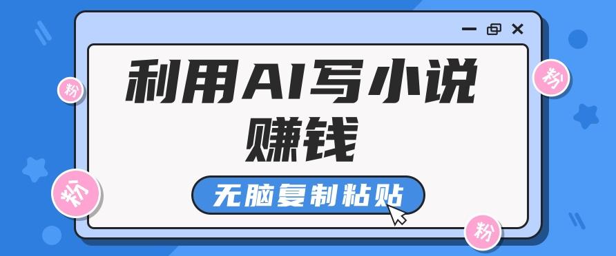 普通人通过AI写小说赚稿费，无脑复制粘贴，单号月入5000＋-搞个副业
