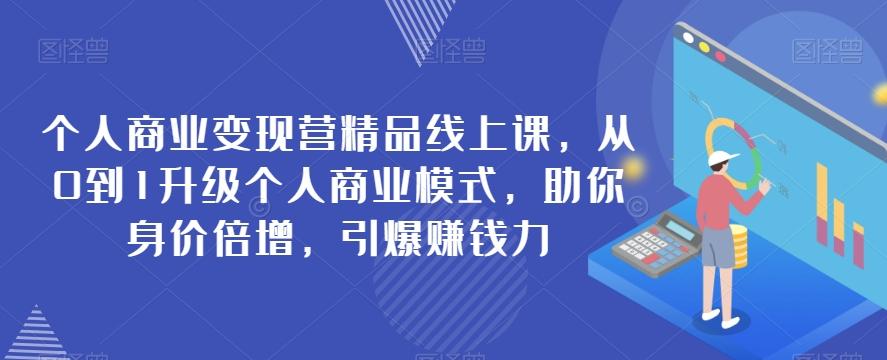 个人商业变现营精品线上课，从0到1升级个人商业模式，助你身价倍增，引爆赚钱力-搞个副业