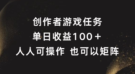 创作者游戏任务，单日收益100+，可矩阵操作【揭秘】-搞个副业