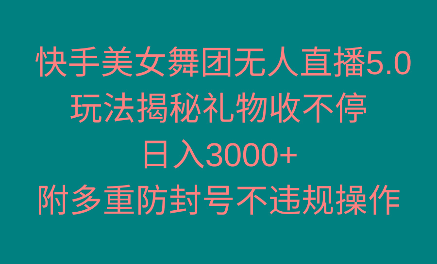 快手美女舞团无人直播5.0玩法揭秘，礼物收不停，日入3000+，内附多重防…-搞个副业
