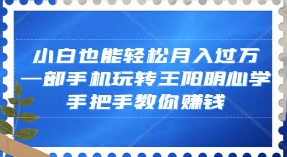 小白也能轻松月入过万，一部手机玩转王阳明心学，手把手教你赚钱【揭秘】-搞个副业