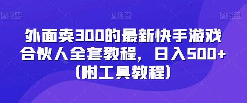 外面卖300的最新快手游戏合伙人全套教程，日入500+（附工具教程）-搞个副业