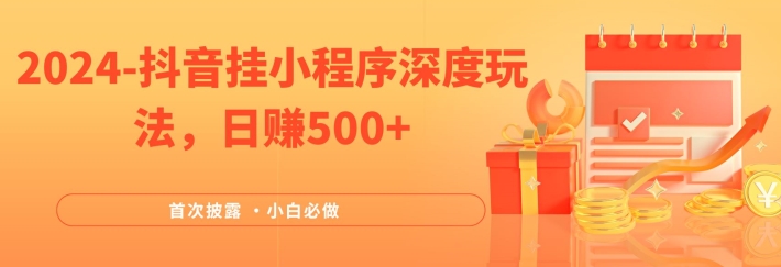 2024全网首次披露，抖音挂小程序深度玩法，日赚500+，简单、稳定，带渠道收入，小白必做【揭秘】-搞个副业