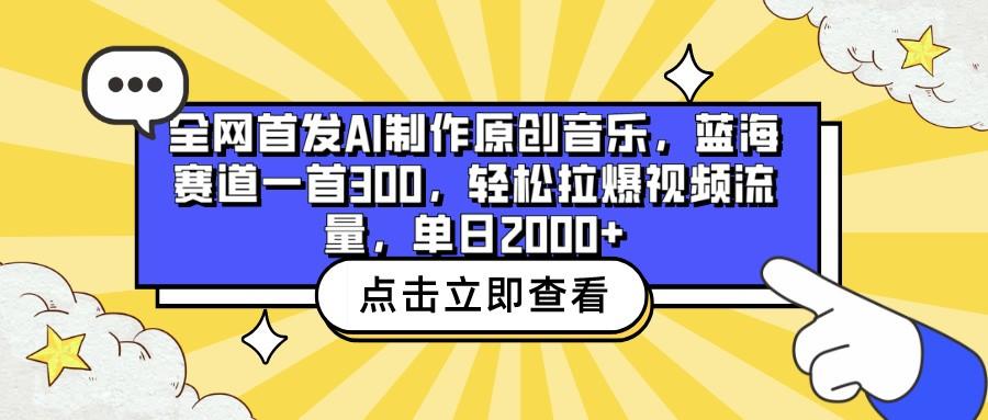 全网首发AI制作原创音乐，蓝海赛道一首300，轻松拉爆视频流量，单日2000+-搞个副业
