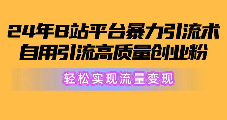 2024年B站平台暴力引流术，自用引流高质量创业粉，轻松实现流量变现！-搞个副业
