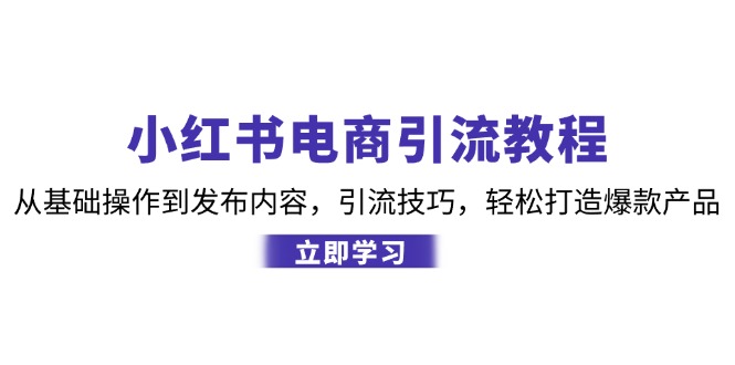 小红书电商引流教程：从基础操作到发布内容，引流技巧，轻松打造爆款产品-搞个副业