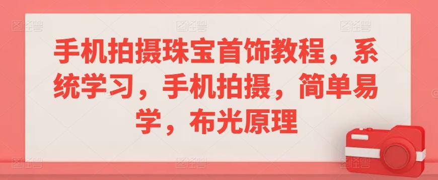 手机拍摄珠宝首饰教程，系统学习，手机拍摄，简单易学，布光原理-搞个副业