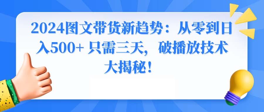 2024图文带货新趋势：从零到日入500+ 只需三天，破播放技术大揭秘！-搞个副业