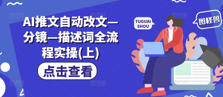 AI推文自动改文—分镜—描述词全流程实操(上)-搞个副业