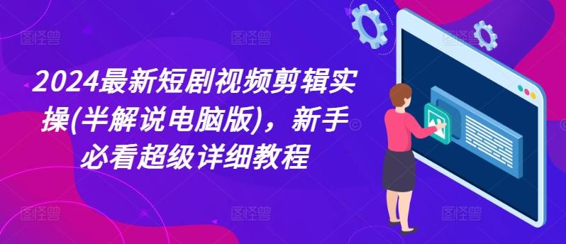 2024最新短剧视频剪辑实操(半解说电脑版)，新手必看超级详细教程-搞个副业