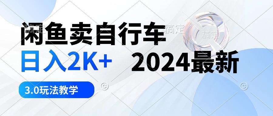 闲鱼卖自行车 日入2K+ 2024最新 3.0玩法教学-搞个副业