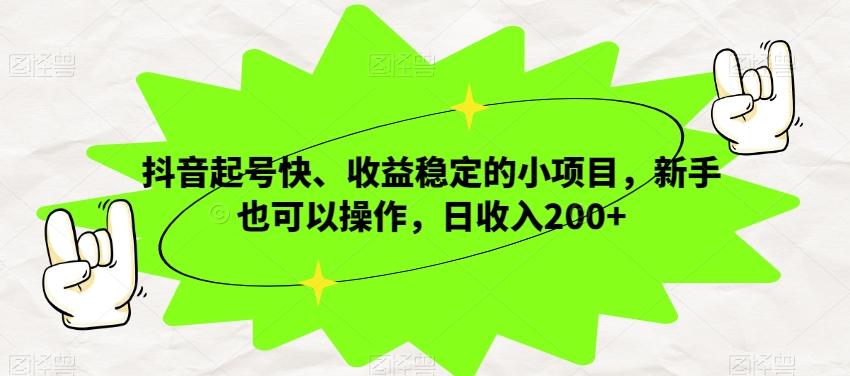 抖音起号快、收益稳定的小项目，新手也可以操作，日收入200+-搞个副业