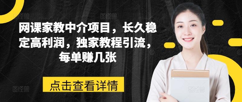 网课家教中介项目，长久稳定高利润，独家教程引流，每单赚几张-搞个副业