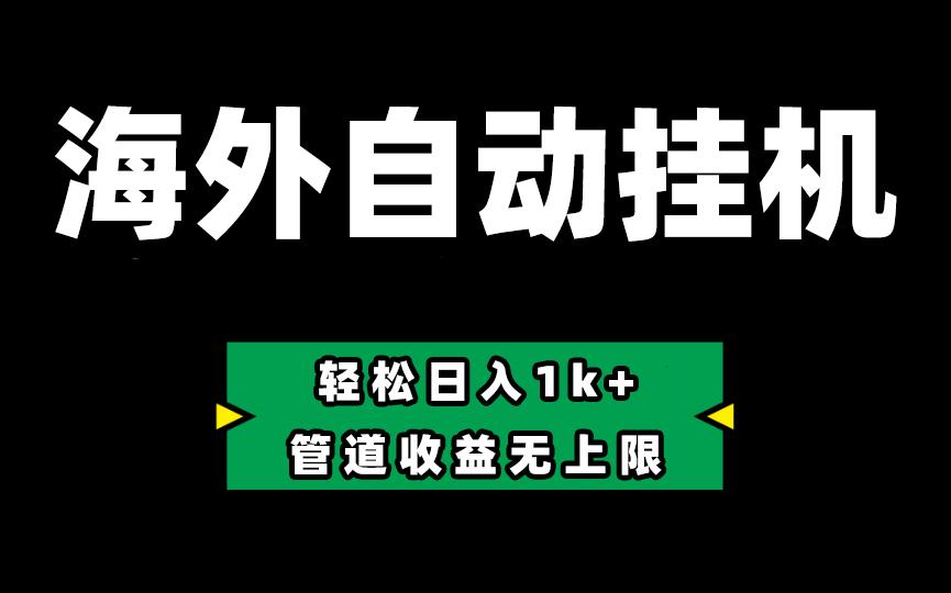 海外淘金，全自动挂机，零投入赚收益，轻松日入1k+，管道收益无上限-搞个副业