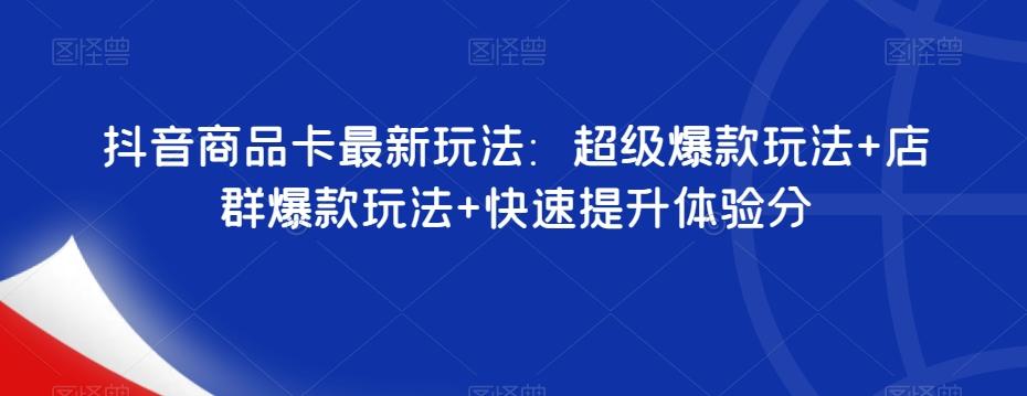 抖音商品卡最新玩法：超级爆款玩法+店群爆款玩法+快速提升体验分-搞个副业