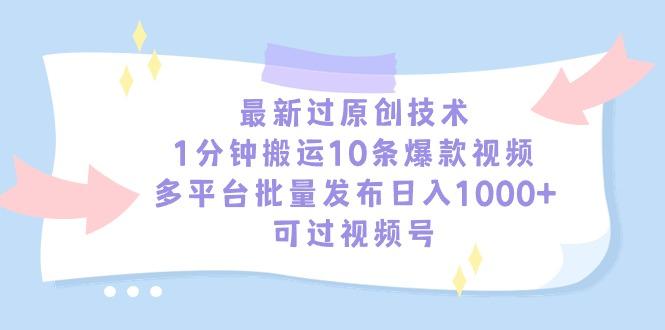 最新过原创技术，1分钟搬运10条爆款视频，多平台批量发布日入1000+，可…-搞个副业