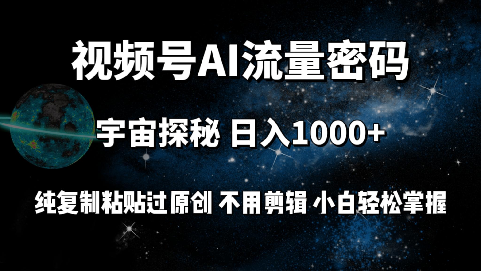 (9797期)视频号流量密码宇宙探秘，日入1000+纯复制粘贴过原创，不用剪辑 小白轻松-搞个副业