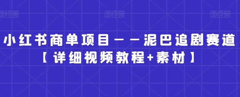 小红书商单项目——泥巴追剧赛道【详细视频教程+素材】【揭秘】-搞个副业
