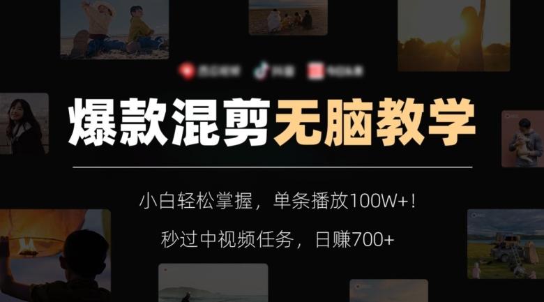 爆款混剪无脑教学，小白轻松掌握，单条播放100W+！秒过中视频任务，日赚700+【揭秘】-搞个副业