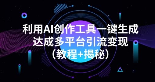 利用AI创作工具一键生成多平台引流变现（教程+揭秘）-搞个副业