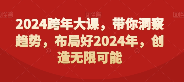 2024跨年大课，​带你洞察趋势，布局好2024年，创造无限可能-搞个副业