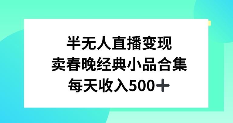 半无人直播变现，卖经典春晚小品合集，每天日入500+【揭秘】-搞个副业