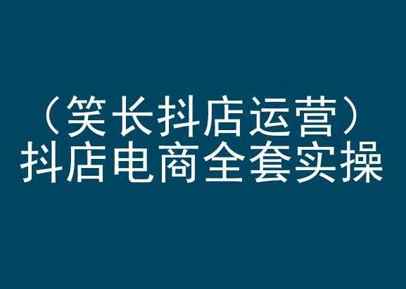笑长抖店运营，抖店电商全套实操，抖音小店电商培训-搞个副业