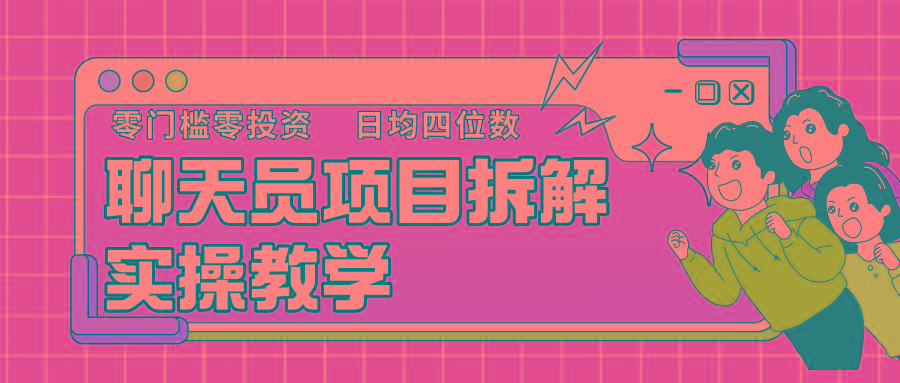 聊天员项目拆解，零门槛新人小白快速上手，轻松月入破w！-搞个副业