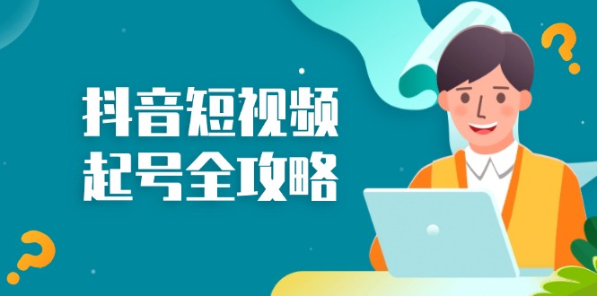 抖音短视频起号全攻略：从算法原理到运营技巧，掌握起号流程与底层逻辑-搞个副业