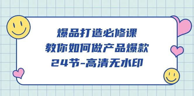 (9739期)爆品 打造必修课，教你如何-做产品爆款(24节-高清无水印)-搞个副业
