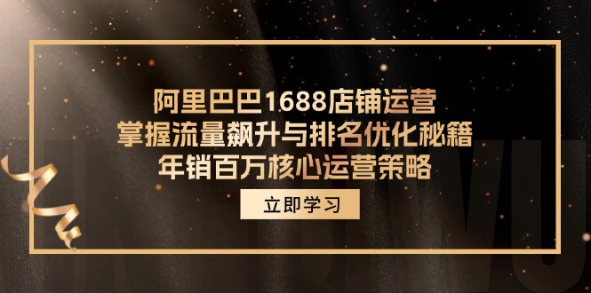 阿里巴巴1688店铺运营，掌握流量飙升与排名优化秘籍 年销百万核心运营策略-搞个副业