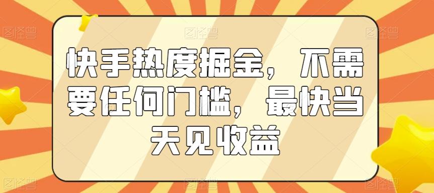快手热度掘金，不需要任何门槛，最快当天见收益【揭秘】-搞个副业