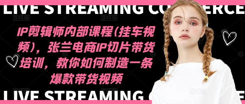 IP剪辑师内部课程(挂车视频)(更新09月)，张兰电商IP切片带货培训，教你如何制造一条爆款带货视频-搞个副业