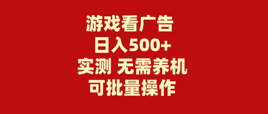 (9904期)游戏看广告 无需养机 操作简单 没有成本 日入500+-搞个副业