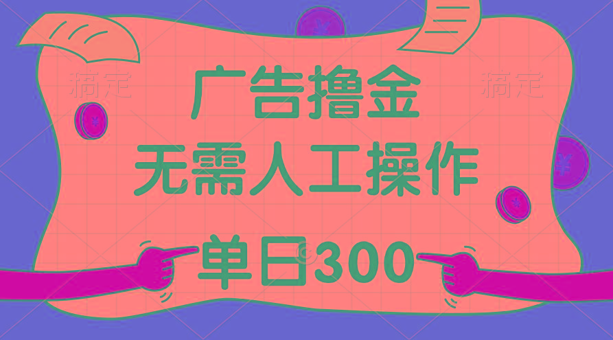 最新教程！广告撸金，无需人工操作，单日收入300+-搞个副业