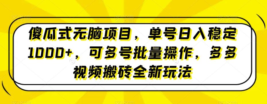 傻瓜式无脑项目，单号日入稳定1000+，可多号批量操作，多多视频搬砖全新玩法-搞个副业